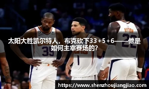 太阳大胜凯尔特人，布克砍下33+5+6——他是如何主宰赛场的？