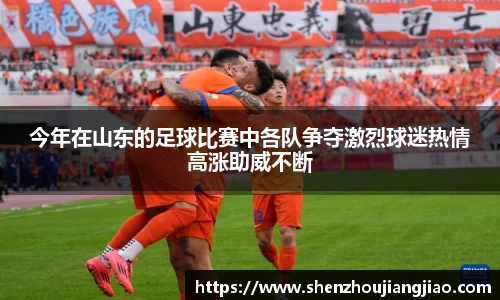 今年在山东的足球比赛中各队争夺激烈球迷热情高涨助威不断