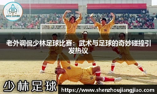 老外调侃少林足球比赛：武术与足球的奇妙碰撞引发热议