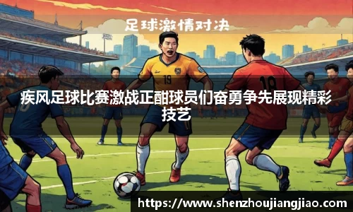 疾风足球比赛激战正酣球员们奋勇争先展现精彩技艺