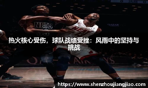 热火核心受伤，球队战绩受挫：风雨中的坚持与挑战