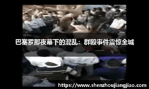 巴塞罗那夜幕下的混乱：群殴事件震惊全城