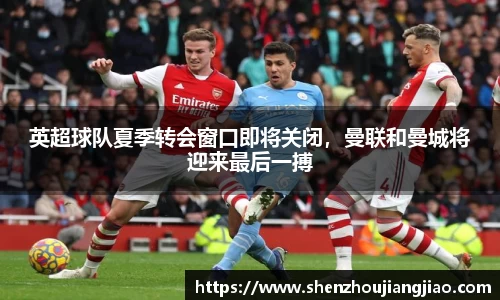 英超球队夏季转会窗口即将关闭，曼联和曼城将迎来最后一搏