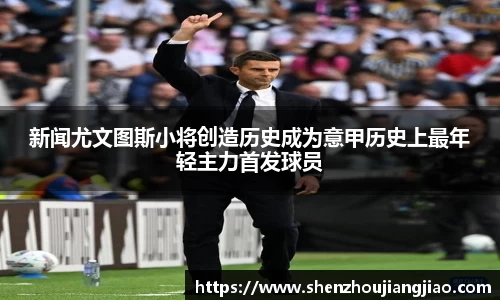 新闻尤文图斯小将创造历史成为意甲历史上最年轻主力首发球员