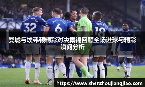 曼城与埃弗顿精彩对决集锦回顾全场进球与精彩瞬间分析