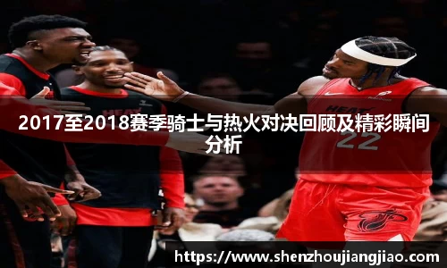2017至2018赛季骑士与热火对决回顾及精彩瞬间分析