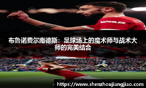 布鲁诺费尔南德斯：足球场上的魔术师与战术大师的完美结合