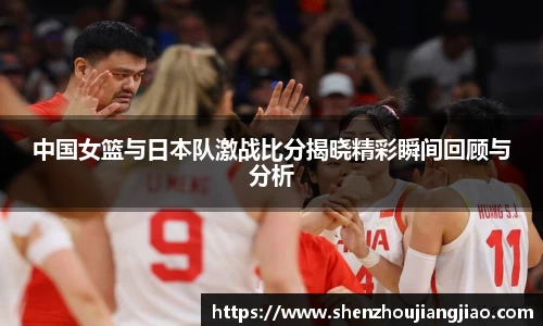 中国女篮与日本队激战比分揭晓精彩瞬间回顾与分析