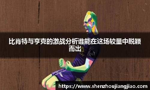 比肖特与亨克的激战分析谁能在这场较量中脱颖而出