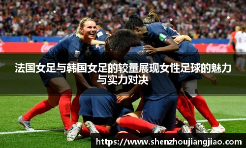 法国女足与韩国女足的较量展现女性足球的魅力与实力对决