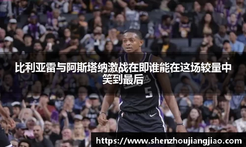 比利亚雷与阿斯塔纳激战在即谁能在这场较量中笑到最后