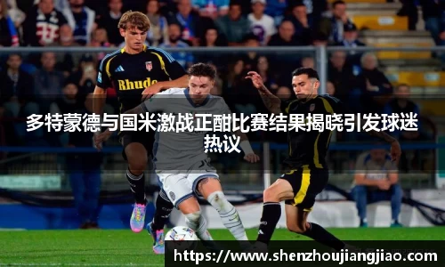 多特蒙德与国米激战正酣比赛结果揭晓引发球迷热议