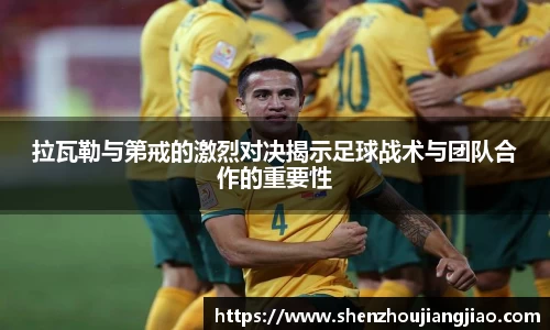 拉瓦勒与第戒的激烈对决揭示足球战术与团队合作的重要性