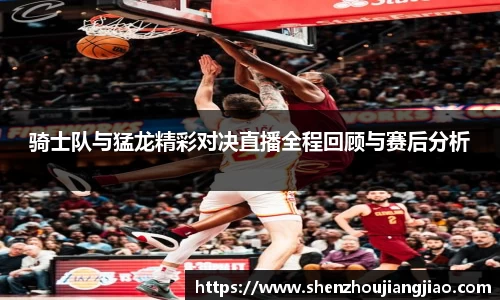 骑士队与猛龙精彩对决直播全程回顾与赛后分析
